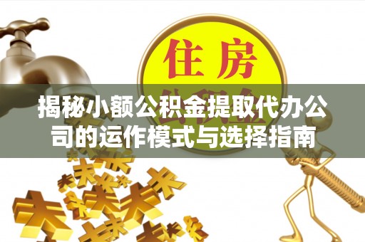 阿勒泰揭秘小额公积金提取代办公司的运作模式与选择指南