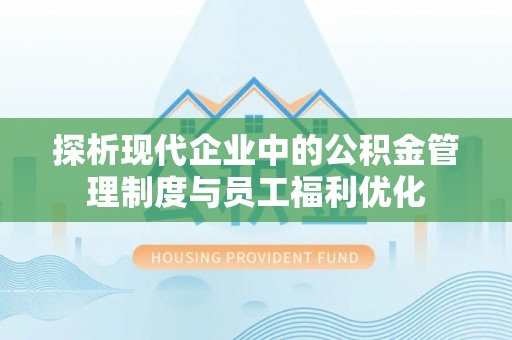 阿勒泰探析现代企业中的公积金管理制度与员工福利优化
