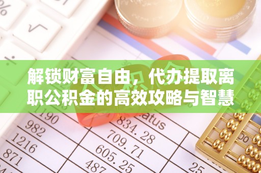 阿勒泰解锁财富自由，代办提取离职公积金的高效攻略与智慧选择