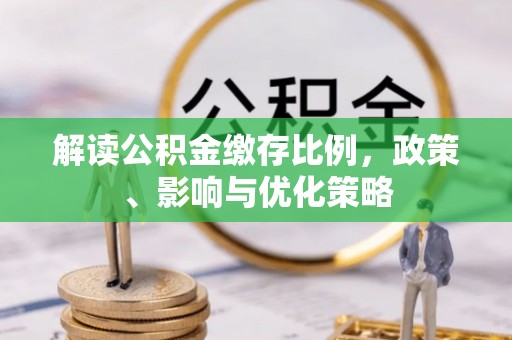 阿勒泰解读公积金缴存比例，政策、影响与优化策略