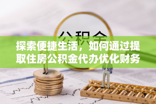 阿勒泰探索便捷生活，如何通过提取住房公积金代办优化财务规划