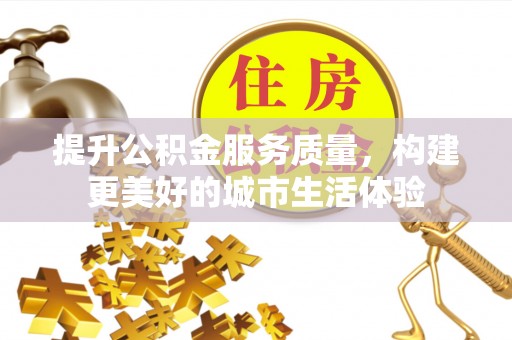 阿勒泰提升公积金服务质量，构建更美好的城市生活体验