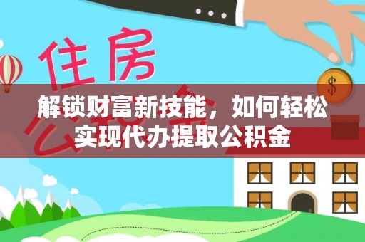 阿勒泰解锁财富新技能，如何轻松实现代办提取公积金