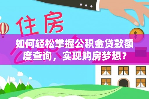 阿勒泰如何轻松掌握公积金贷款额度查询，实现购房梦想？