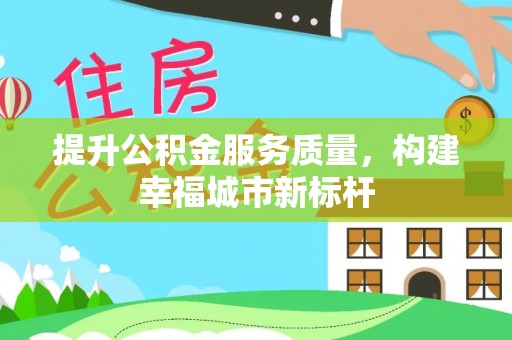 阿勒泰提升公积金服务质量，构建幸福城市新标杆