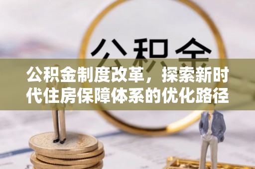 阿勒泰公积金制度改革，探索新时代住房保障体系的优化路径