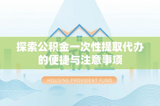 阿勒泰探索公积金一次性提取代办的便捷与注意事项