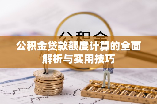 阿勒泰公积金贷款额度计算的全面解析与实用技巧
