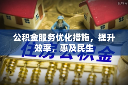阿勒泰公积金服务优化措施，提升效率，惠及民生