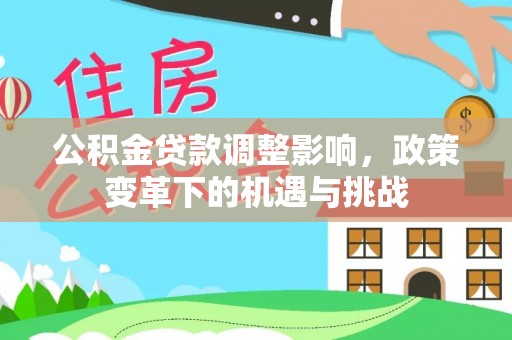 阿勒泰公积金贷款调整影响，政策变革下的机遇与挑战