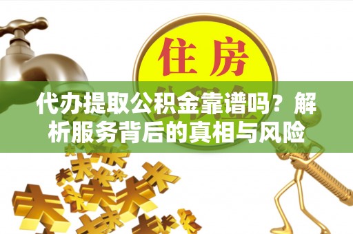 阿勒泰代办提取公积金靠谱吗？解析服务背后的真相与风险