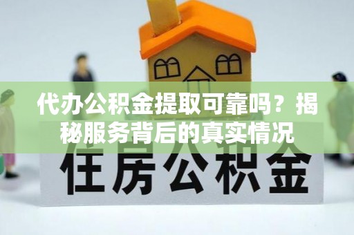 阿勒泰代办公积金提取可靠吗？揭秘服务背后的真实情况
