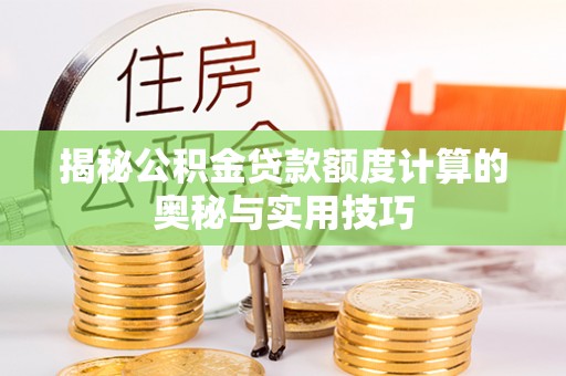 阿勒泰揭秘公积金贷款额度计算的奥秘与实用技巧